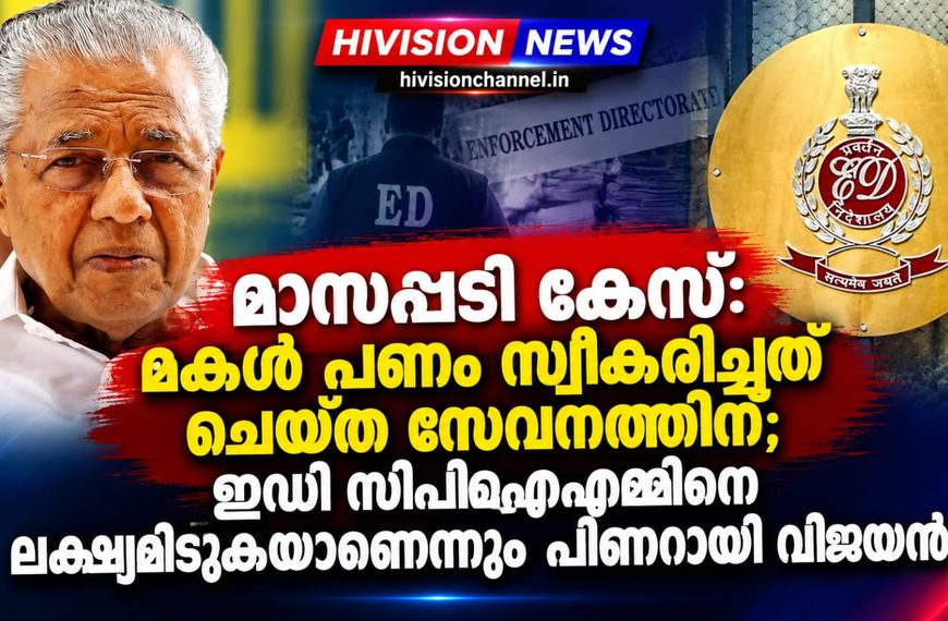 മാസപ്പടി കേസ്: മകള്‍ പണം സ്വീകരിച്ചത് ചെയ്ത സേവനത്തിന്; ഇഡി സിപിഐഎമ്മിനെ ലക്ഷ്യമിടുകയാണെന്നും പിണറായി വിജയന്‍