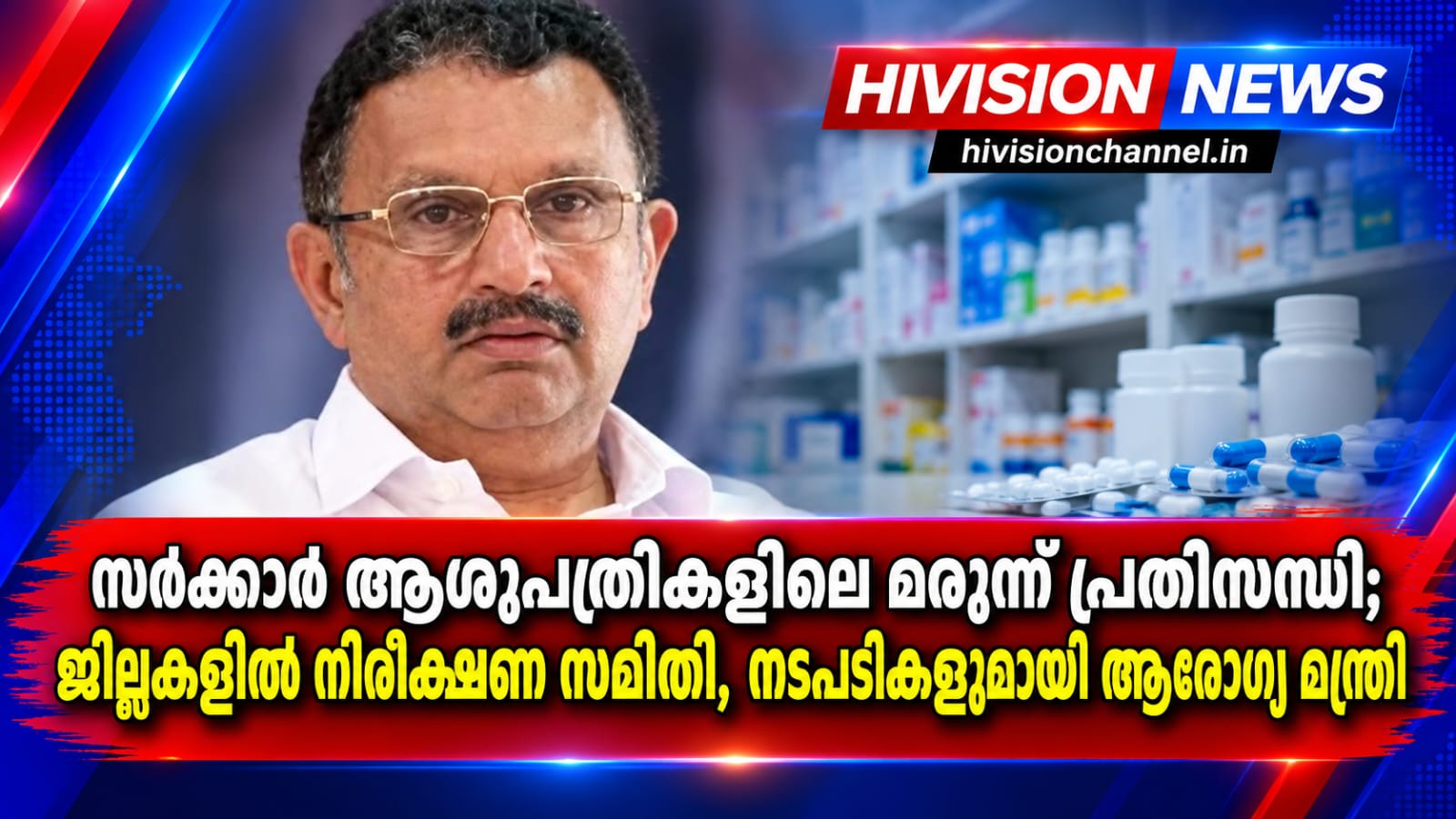 സര്‍ക്കാര്‍ ആശുപത്രികളിലെ മരുന്ന് പ്രതിസന്ധി; ജില്ലകളില്‍ നിരീക്ഷണ സമിതി, നടപടികളുമായി ആരോഗ്യ മന്ത്രി