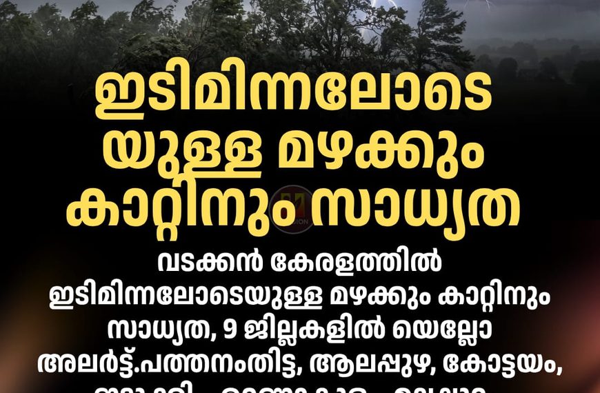 വടക്കന്‍ കേരളത്തില്‍ ഇടിമിന്നലോടെയുള്ള മഴക്കും കാറ്റിനും സാധ്യത, 9 ജില്ലകളില്‍ യെല്ലോ അലര്‍ട്ട്