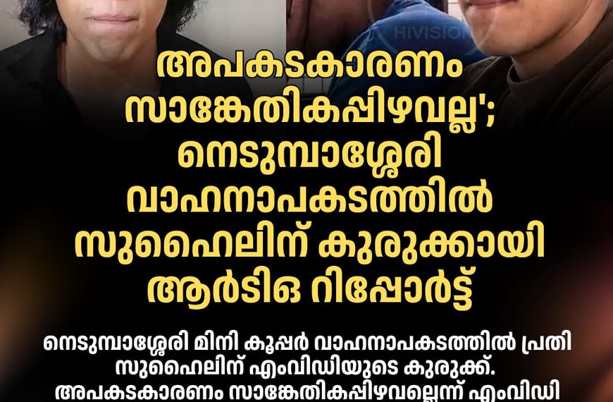 അപകടകാരണം സാങ്കേതികപ്പിഴവല്ല’; നെടുമ്പാശ്ശേരി വാഹനാപകടത്തില്‍ സുഹൈലിന് കുരുക്കായി ആര്‍ടിഒ റിപ്പോര്‍ട്ട്‌