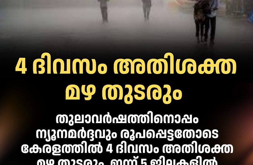 തുലാവര്‍ഷത്തിനൊപ്പം ന്യൂനമര്‍ദ്ദവും രൂപപ്പെട്ടതോടെ കേരളത്തില്‍ 4 ദിവസം അതിശക്തമായ മഴ തുടരും.