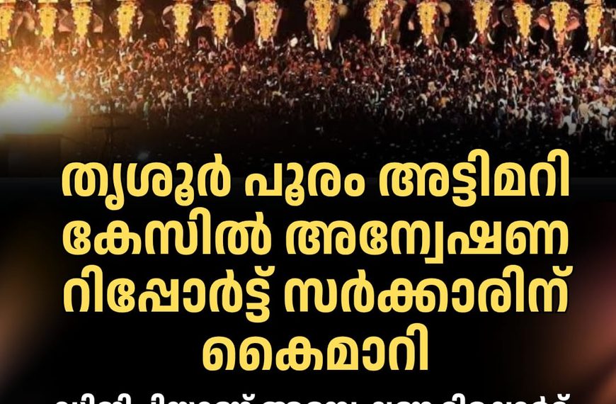 തൃശൂര്‍ പൂരം അട്ടിമറി കേസില്‍ അന്വേഷണ റിപ്പോര്‍ട്ട് സര്‍ക്കാരിന് കൈമാറി