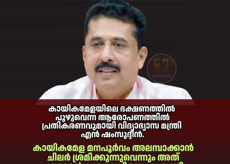 കായികമേളയിലെ ഭക്ഷണത്തില്‍ പുഴുവെന്ന ആരോപണത്തില്‍ പ്രതികരണവുമായി വിദ്യാഭ്യാസ മന്ത്രി എന്‍ ഷംസുദ്ദീന്‍