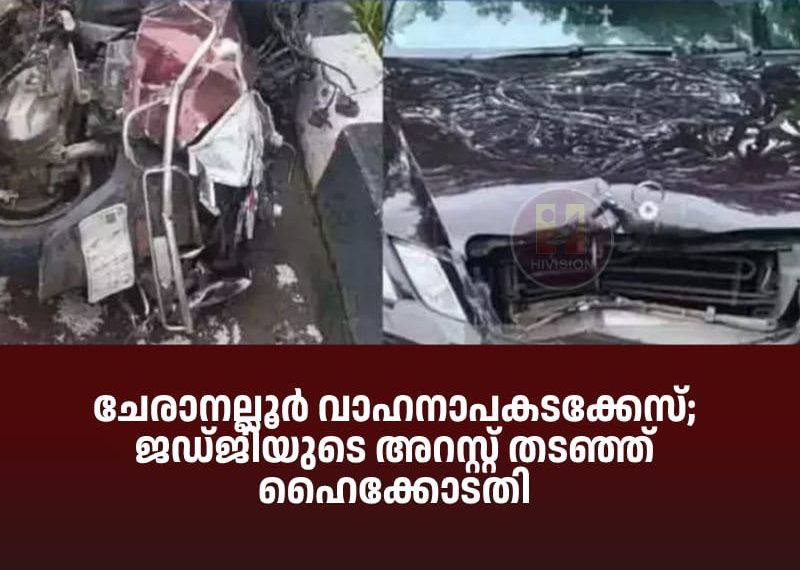 ചേരാനല്ലൂര് വാഹനാപകടക്കേസ്; ജഡ്ജിയുടെ അറസ്റ്റ് തടഞ്ഞ് ഹൈക്കോടതി