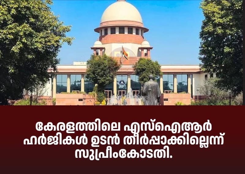 കേരളത്തിലെ എസ്‌ഐആര്‍ ഹര്‍ജികള്‍ ഉടന്‍ തീര്‍പ്പാക്കില്ലെന്ന് സുപ്രീംകോടതി.