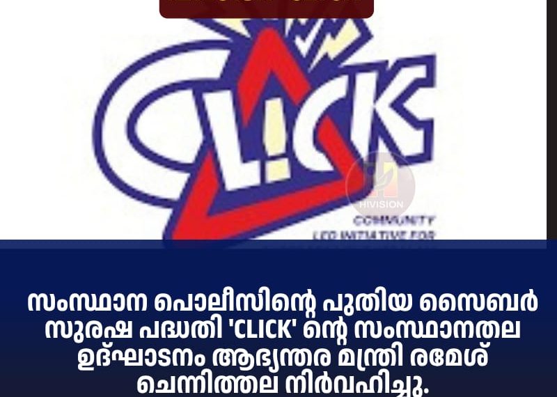 സംസ്ഥാന പൊലീസിന്റെ പുതിയ സൈബര്‍ സുരഷ പദ്ധതി ‘CLICK’ ന്റെ സംസ്ഥാനതല ഉദ്ഘാടനം ആഭ്യന്തര മന്ത്രി രമേശ് ചെന്നിത്തല നിര്‍വഹിച്ചു