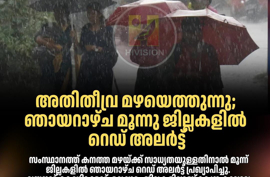 അ​തി​തീ​വ്ര മ​ഴ​യെ​ത്തു​ന്നു; ഞാ​യ​റാ​ഴ്ച മൂ​ന്നു ജി​ല്ല​ക​ളി​ൽ റെ​ഡ് അ​ല​ർ​ട്ട്